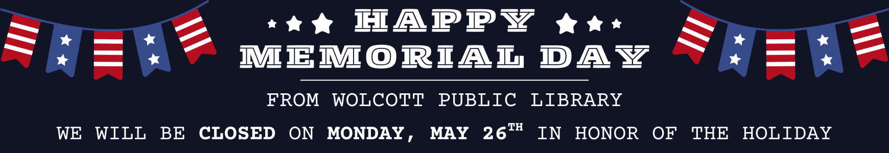 Happy Memorial Day. Wolcott Public Library will be closed on Monday, May 26th in honor of the holiday.